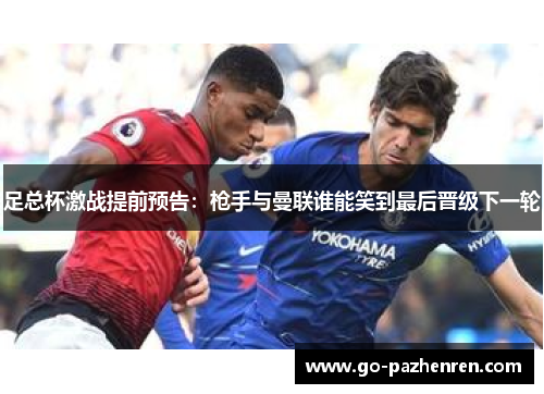 足总杯激战提前预告:枪手与曼联谁能笑到最后晋级下一轮 足总杯激战提前预告:枪手与曼联谁能笑到最后晋级下一轮