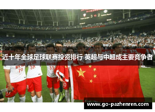 近十年全球足球联赛投资排行 英超与中超成主要竞争者 近十年全球足球联赛投资排行 英超与中超成主要竞争者