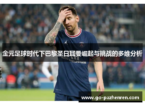 金元足球时代下巴黎圣日耳曼崛起与挑战的多维分析 金元足球时代下巴黎圣日耳曼崛起与挑战的多维分析