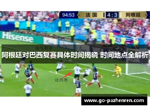 阿根廷对巴西复赛具体时间揭晓 时间地点全解析 阿根廷对巴西复赛具体时间揭晓 时间地点全解析