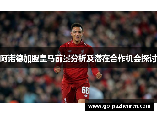 阿诺德加盟皇马前景分析及潜在合作机会探讨 阿诺德加盟皇马前景分析及潜在合作机会探讨