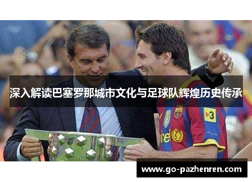 深入解读巴塞罗那城市文化与足球队辉煌历史传承