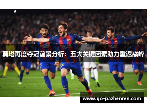 莫塔再度夺冠前景分析:五大关键因素助力重返巅峰 莫塔再度夺冠前景分析:五大关键因素助力重返巅峰