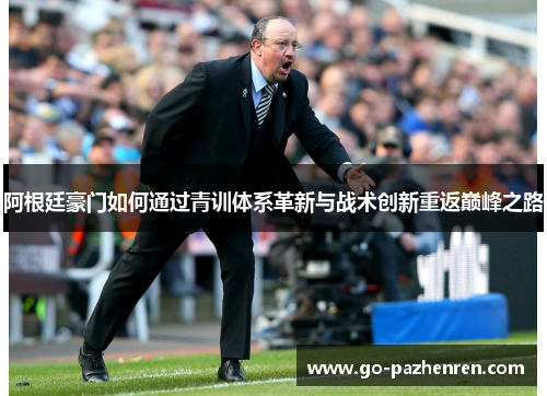 阿根廷豪门如何通过青训体系革新与战术创新重返巅峰之路 阿根廷豪门如何通过青训体系革新与战术创新重返巅峰之路