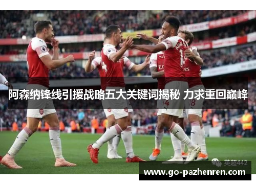 阿森纳锋线引援战略五大关键词揭秘 力求重回巅峰 阿森纳锋线引援战略五大关键词揭秘 力求重回巅峰