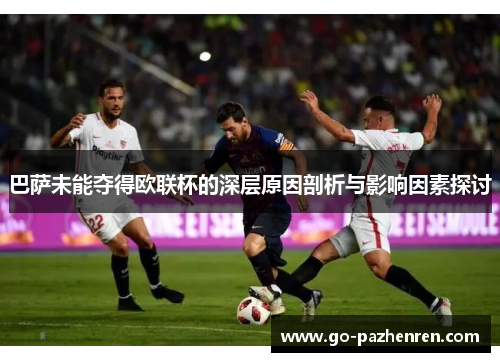 巴萨未能夺得欧联杯的深层原因剖析与影响因素探讨 巴萨未能夺得欧联杯的深层原因剖析与影响因素探讨