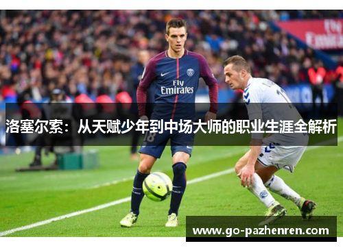 洛塞尔索：从天赋少年到中场大师的职业生涯全解析