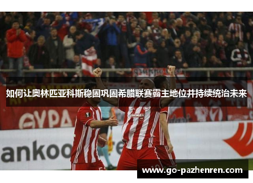 如何让奥林匹亚科斯稳固巩固希腊联赛霸主地位并持续统治未来 如何让奥林匹亚科斯稳固巩固希腊联赛霸主地位并持续统治未来