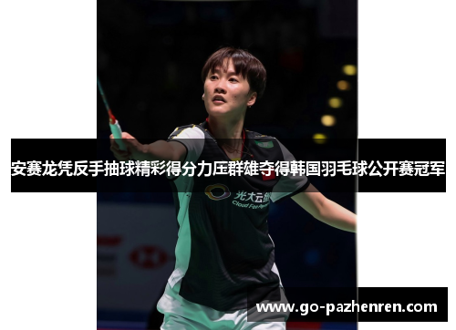 安赛龙凭反手抽球精彩得分力压群雄夺得韩国羽毛球公开赛冠军 安赛龙凭反手抽球精彩得分力压群雄夺得韩国羽毛球公开赛冠军