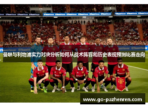 曼联与利物浦实力对决分析如何从战术阵容和历史表现预测比赛走向 曼联与利物浦实力对决分析如何从战术阵容和历史表现预测比赛走向