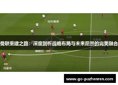 曼联重建之路:深度剖析战略布局与未来愿景的完美融合 曼联重建之路:深度剖析战略布局与未来愿景的完美融合