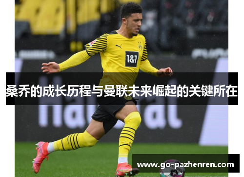 桑乔的成长历程与曼联未来崛起的关键所在 桑乔的成长历程与曼联未来崛起的关键所在