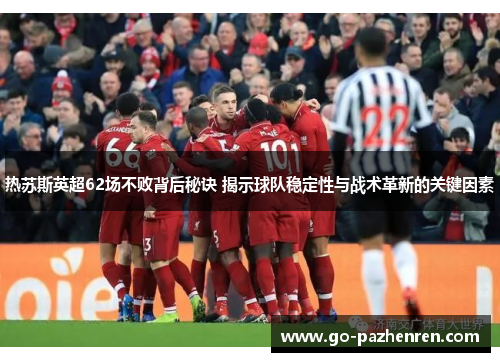 热苏斯英超62场不败背后秘诀 揭示球队稳定性与战术革新的关键因素
