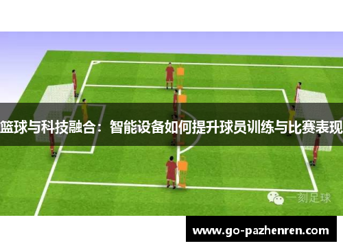 篮球与科技融合:智能设备如何提升球员训练与比赛表现 篮球与科技融合:智能设备如何提升球员训练与比赛表现