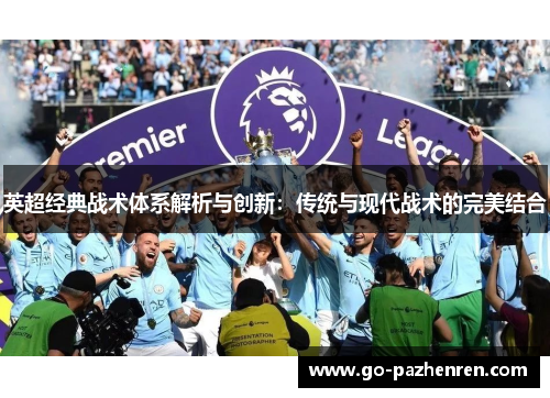 英超经典战术体系解析与创新:传统与现代战术的完美结合 英超经典战术体系解析与创新:传统与现代战术的完美结合