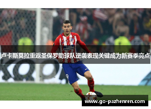 卢卡斯莫拉重返圣保罗助球队逆袭表现关键成为新赛季亮点 卢卡斯莫拉重返圣保罗助球队逆袭表现关键成为新赛季亮点