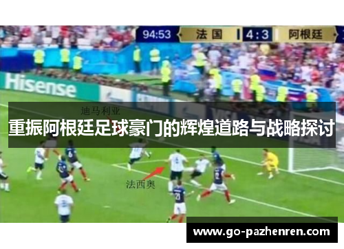 重振阿根廷足球豪门的辉煌道路与战略探讨