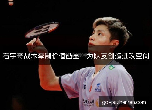 石宇奇战术牵制价值凸显,为队友创造进攻空间 石宇奇战术牵制价值凸显,为队友创造进攻空间
